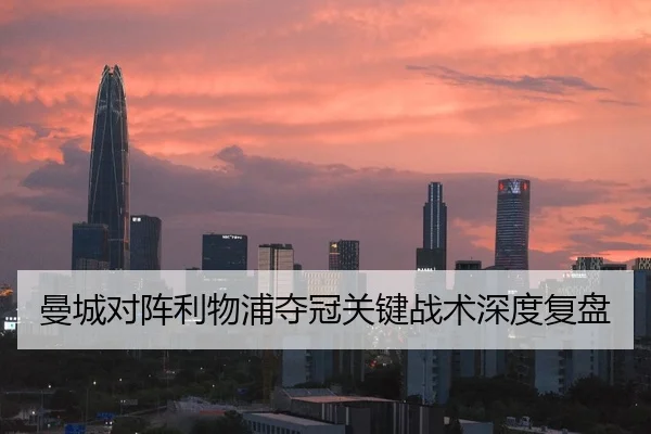 曼城对阵利物浦夺冠关键战术深度复盘